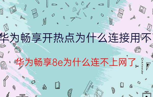 华为畅享开热点为什么连接用不了 华为畅享8e为什么连不上网了？